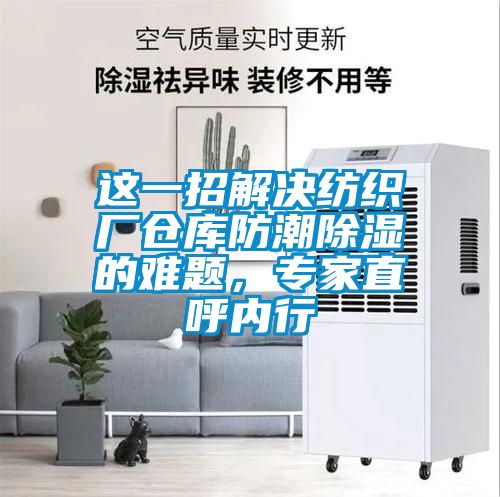 這一招解決紡織廠倉庫防潮除濕的難題，專家直呼內(nèi)行