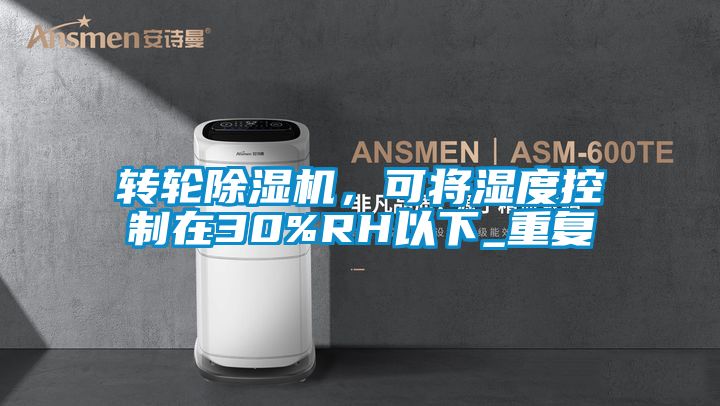 轉(zhuǎn)輪除濕機(jī)，可將濕度控制在30%RH以下_重復(fù)