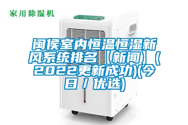 閩侯室內恒溫恒濕新風系統(tǒng)排名【新聞】(2022更新成功)(今日／優(yōu)選)