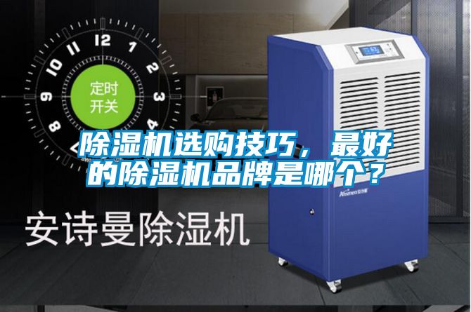 除濕機選購技巧，最好的除濕機品牌是哪個？