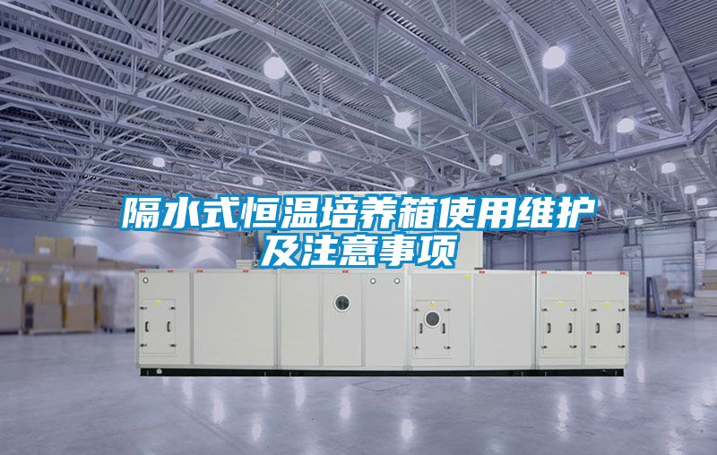 隔水式恒溫培養(yǎng)箱使用維護(hù)及注意事項