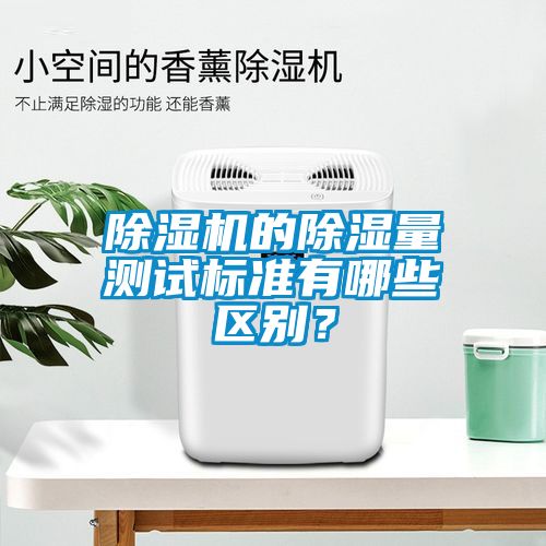 除濕機(jī)的除濕量測(cè)試標(biāo)準(zhǔn)有哪些區(qū)別？