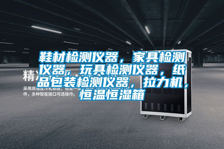 鞋材檢測(cè)儀器，家具檢測(cè)儀器，玩具檢測(cè)儀器，紙品包裝檢測(cè)儀器，拉力機(jī)，恒溫恒濕箱