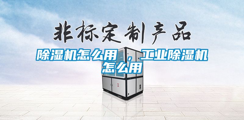 除濕機(jī)怎么用 ，工業(yè)除濕機(jī)怎么用
