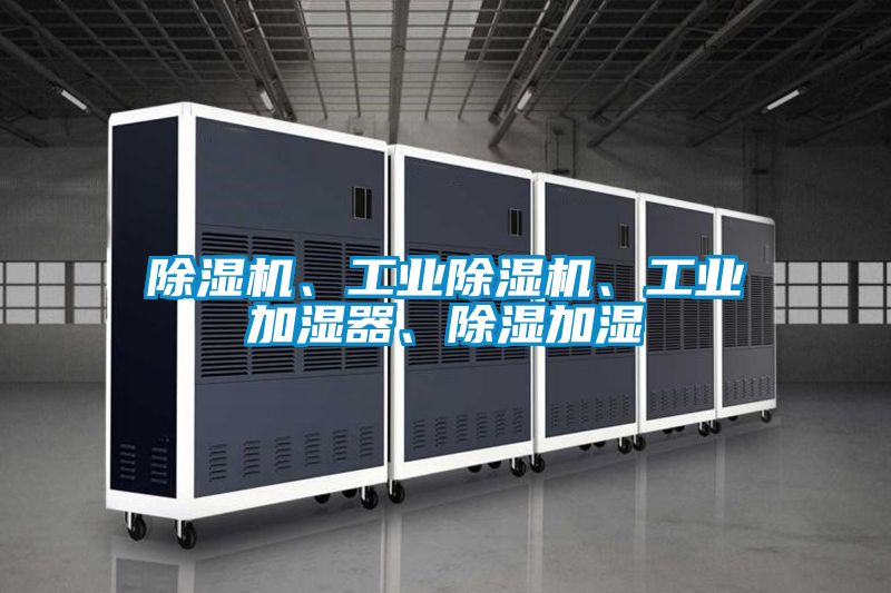 除濕機(jī)、工業(yè)除濕機(jī)、工業(yè)加濕器、除濕加濕