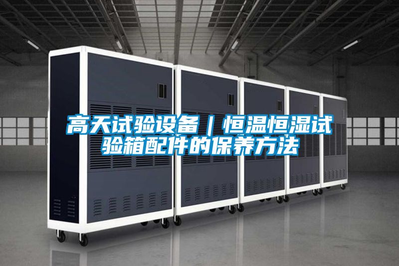 高天試驗設(shè)備|恒溫恒濕試驗箱配件的保養(yǎng)方法