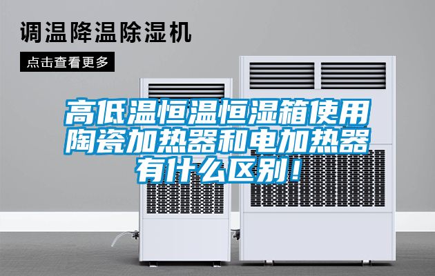 高低溫恒溫恒濕箱使用陶瓷加熱器和電加熱器有什么區(qū)別！