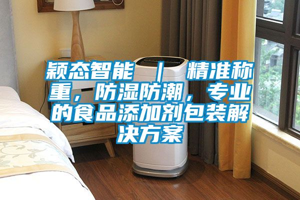 穎態(tài)智能 | 精準(zhǔn)稱重,防濕防潮,專業(yè)的食品添加劑包裝解決方案