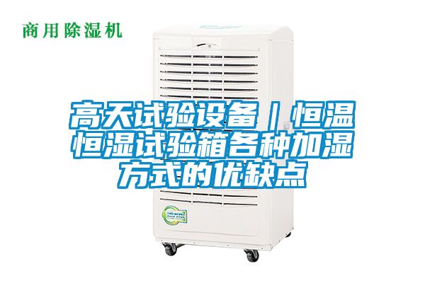 高天試驗設(shè)備｜恒溫恒濕試驗箱各種加濕方式的優(yōu)缺點